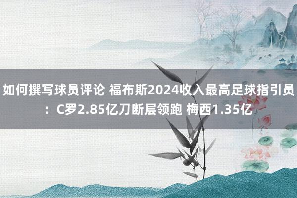 如何撰写球员评论 福布斯2024收入最高足球指引员：C罗2.85亿刀断层领跑 梅西1.35亿