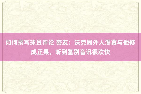 如何撰写球员评论 密友：沃克局外人渴慕与他修成正果，听到鉴别音讯很欢快