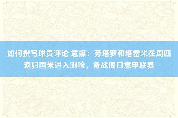 如何撰写球员评论 意媒：劳塔罗和塔雷米在周四返归国米进入测验，备战周日意甲联赛