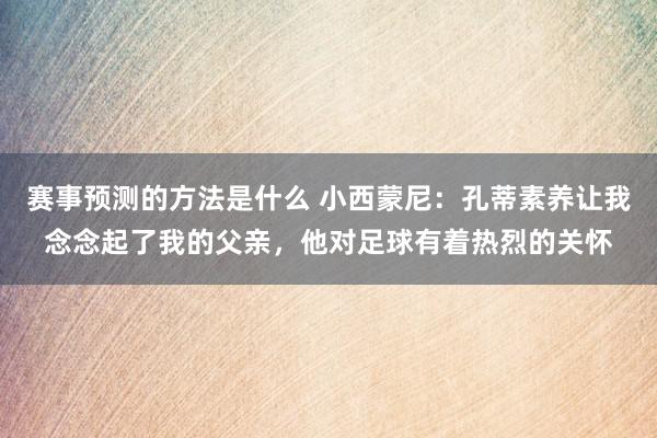 赛事预测的方法是什么 小西蒙尼：孔蒂素养让我念念起了我的父亲，他对足球有着热烈的关怀