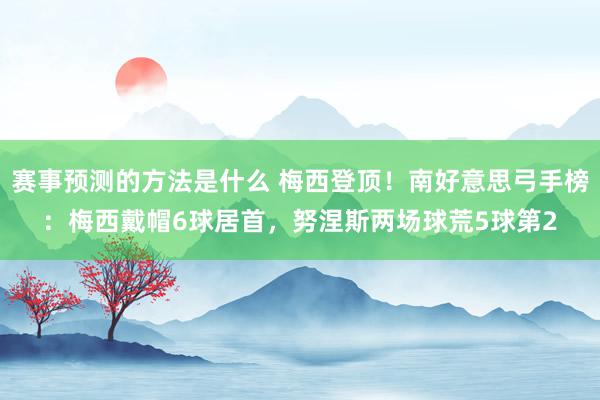 赛事预测的方法是什么 梅西登顶！南好意思弓手榜：梅西戴帽6球居首，努涅斯两场球荒5球第2