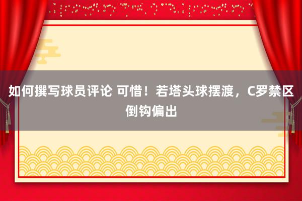 如何撰写球员评论 可惜！若塔头球摆渡，C罗禁区倒钩偏出