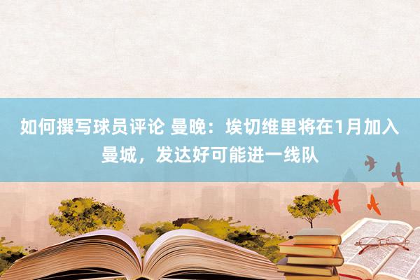 如何撰写球员评论 曼晚：埃切维里将在1月加入曼城，发达好可能进一线队