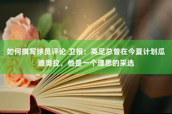 如何撰写球员评论 卫报：英足总曾在今夏计划瓜迪奥拉，他是一个理思的采选