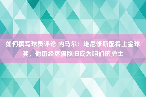 如何撰写球员评论 内马尔：维尼修斯配得上金球奖，他历经疼痛照旧成为咱们的勇士