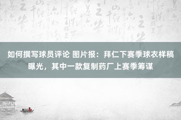 如何撰写球员评论 图片报：拜仁下赛季球衣样稿曝光，其中一款复制药厂上赛季筹谋