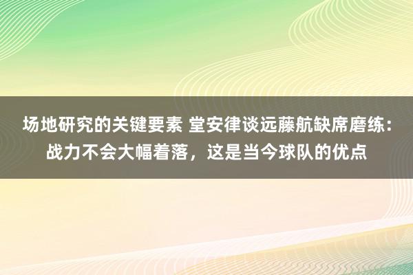 场地研究的关键要素 堂安律谈远藤航缺席磨练：战力不会大幅着落，这是当今球队的优点