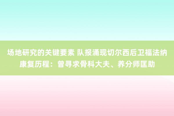 场地研究的关键要素 队报涌现切尔西后卫福法纳康复历程：曾寻求骨科大夫、养分师匡助