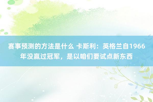 赛事预测的方法是什么 卡斯利：英格兰自1966年没赢过冠军，是以咱们要试点新东西