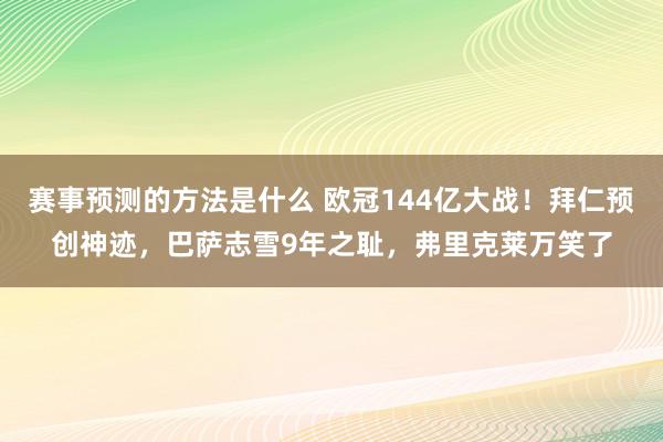 赛事预测的方法是什么 欧冠144亿大战！拜仁预创神迹，巴萨志雪9年之耻，弗里克莱万笑了