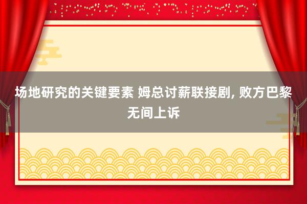 场地研究的关键要素 姆总讨薪联接剧, 败方巴黎无间上诉