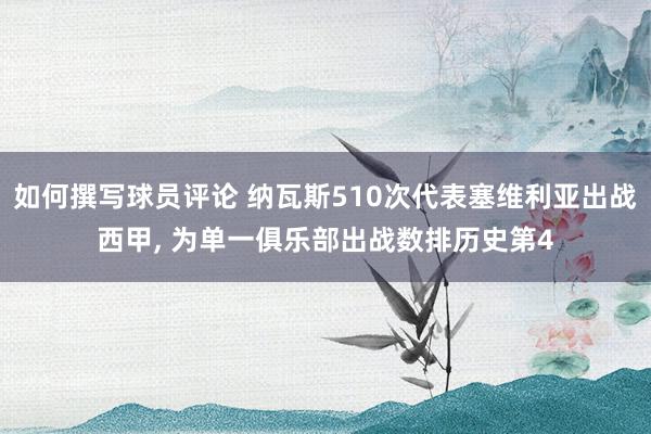 如何撰写球员评论 纳瓦斯510次代表塞维利亚出战西甲, 为单一俱乐部出战数排历史第4