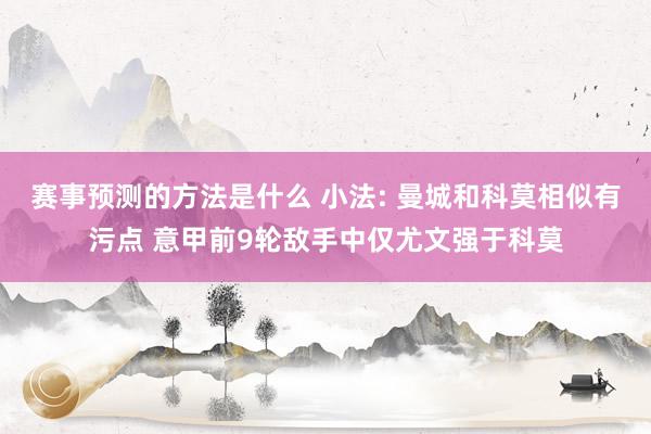 赛事预测的方法是什么 小法: 曼城和科莫相似有污点 意甲前9轮敌手中仅尤文强于科莫