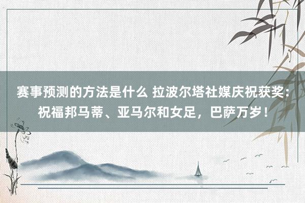 赛事预测的方法是什么 拉波尔塔社媒庆祝获奖：祝福邦马蒂、亚马尔和女足，巴萨万岁！