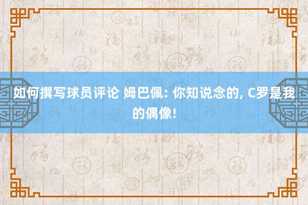 如何撰写球员评论 姆巴佩: 你知说念的, C罗是我的偶像!