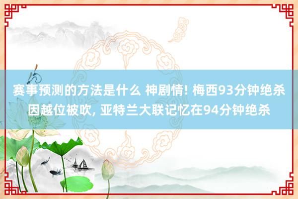 赛事预测的方法是什么 神剧情! 梅西93分钟绝杀因越位被吹, 亚特兰大联记忆在94分钟绝杀