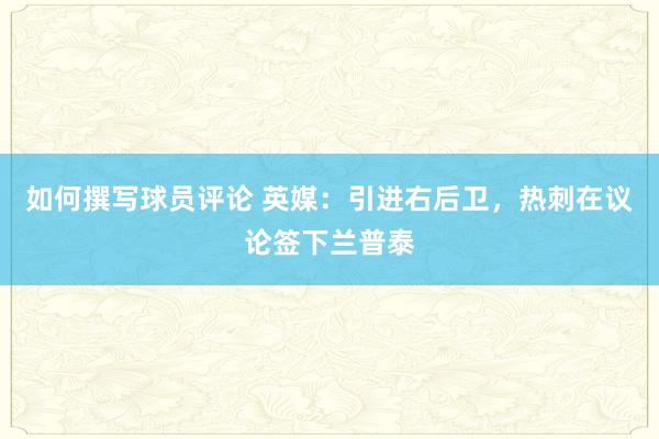 如何撰写球员评论 英媒：引进右后卫，热刺在议论签下兰普泰