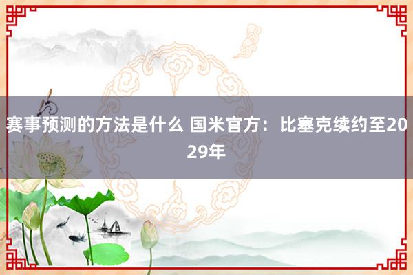 赛事预测的方法是什么 国米官方：比塞克续约至2029年