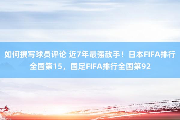 如何撰写球员评论 近7年最强敌手！日本FIFA排行全国第15，国足FIFA排行全国第92