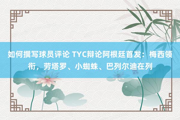 如何撰写球员评论 TYC辩论阿根廷首发：梅西领衔，劳塔罗、小蜘蛛、巴列尔迪在列