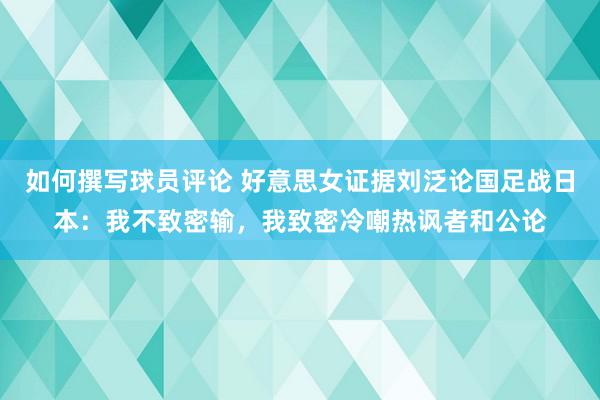 如何撰写球员评论 好意思女证据刘泛论国足战日本：我不致密输，我致密冷嘲热讽者和公论