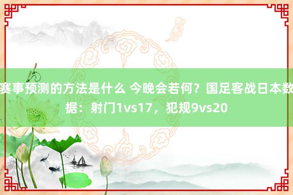 赛事预测的方法是什么 今晚会若何？国足客战日本数据：射门1vs17，犯规9vs20