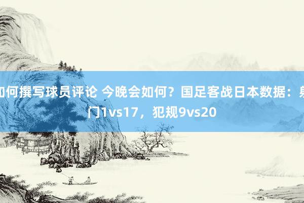 如何撰写球员评论 今晚会如何？国足客战日本数据：射门1vs17，犯规9vs20