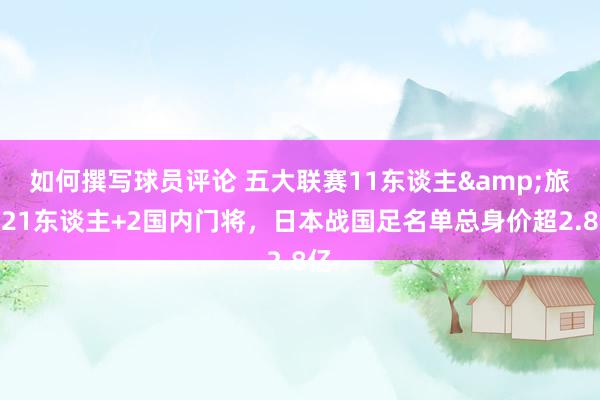 如何撰写球员评论 五大联赛11东谈主&旅欧21东谈主+2国内门将，日本战国足名单总身价超2.8亿